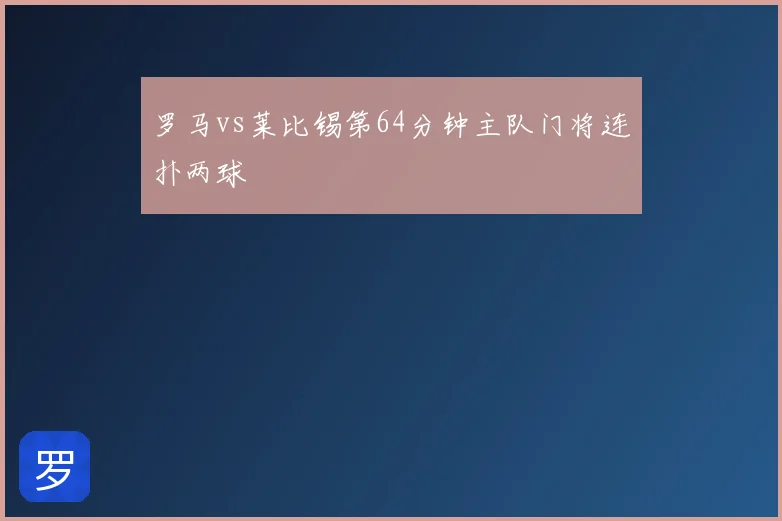 罗马vs莱比锡第64分钟主队门将连扑两球