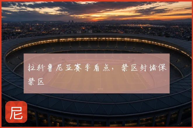 拉科鲁尼亚赛季看点，禁区封堵保禁区
