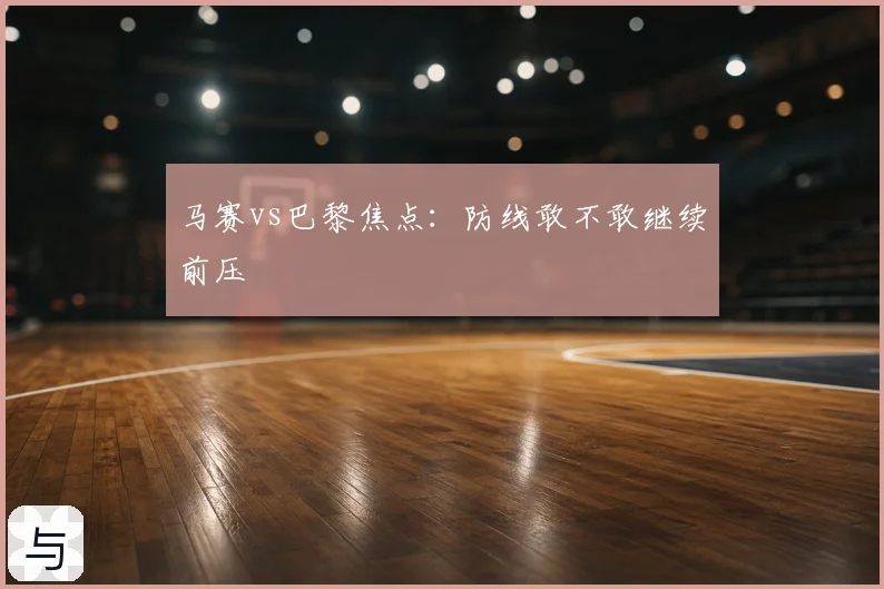 马赛vs巴黎焦点：防线敢不敢继续前压