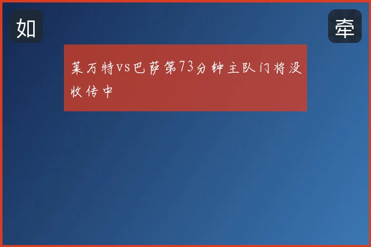 莱万特vs巴萨第73分钟主队门将没收传中
