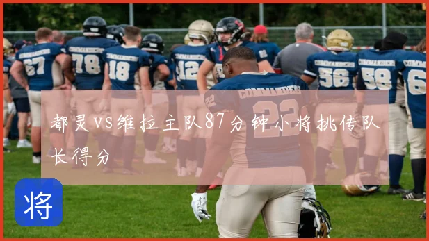 都灵vs维拉主队87分钟小将挑传队长得分